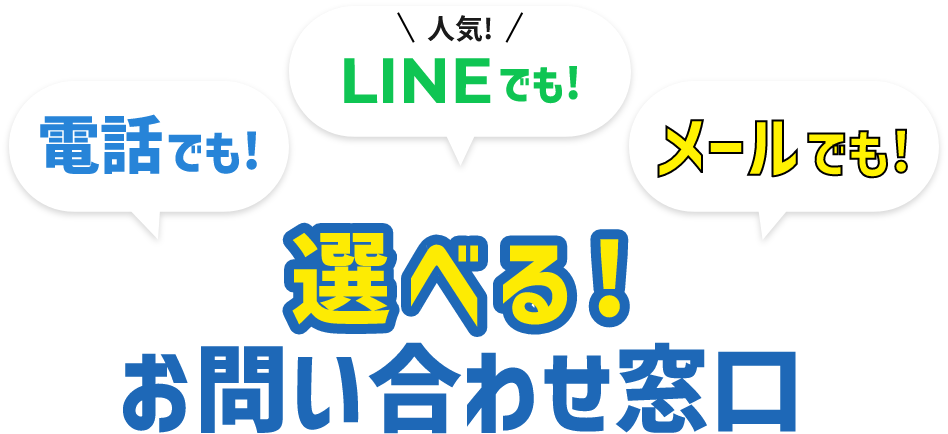 電話でも! 人気LINEでも! メールでも! 選べる! お問い合わせ窓口