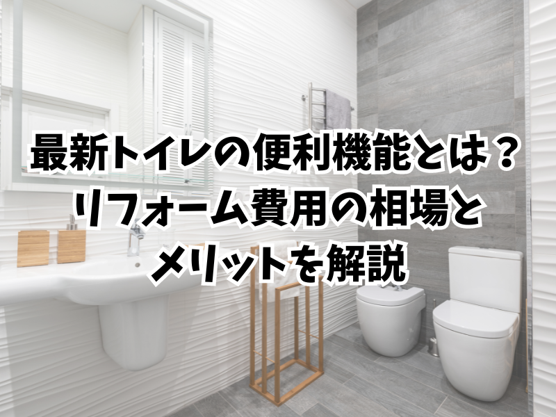 最新トイレの便利機能とは？リフォーム費用の相場とメリットを解説