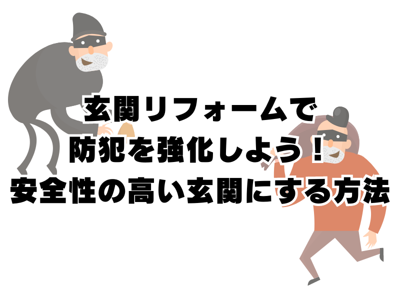 玄関リフォームで防犯を強化しよう！安全性の高い玄関にする方法を徹底解説！