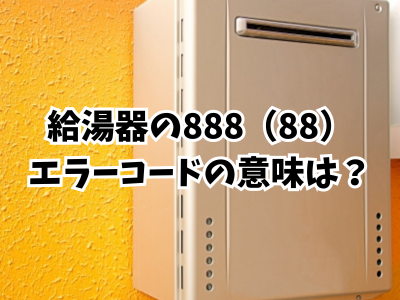 給湯器の888（88）エラーの意味は？