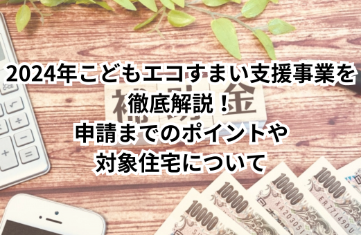 2024年こどもエコすまい支援事業を徹底解説！申請までのポイントや対象住宅について