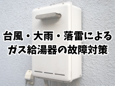 台風・大雨・落雷によるガス給湯器の故障を防ぐには？安全装置が作動する理由は？