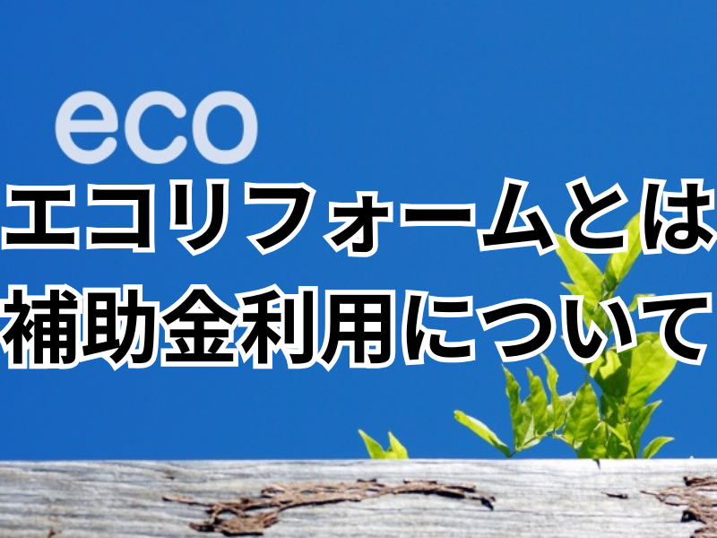 住宅のエコリフォームとは？メリットや受けられる補助金について解説