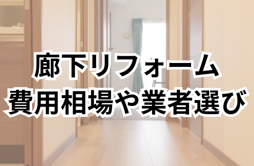 廊下リフォームをするタイミングは？費用相場や信頼できる業者選びのポイントを解説！
