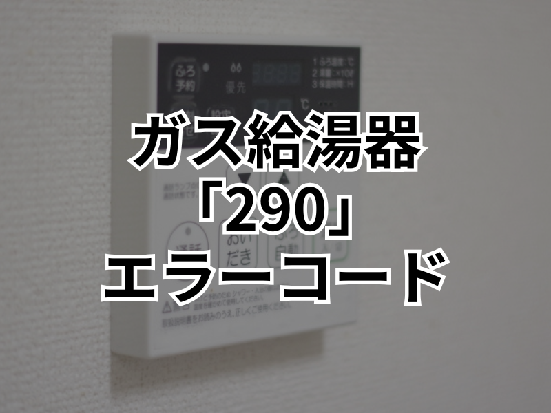 給湯器で起こるエラーコード「290」の原因は？対処法を徹底解説