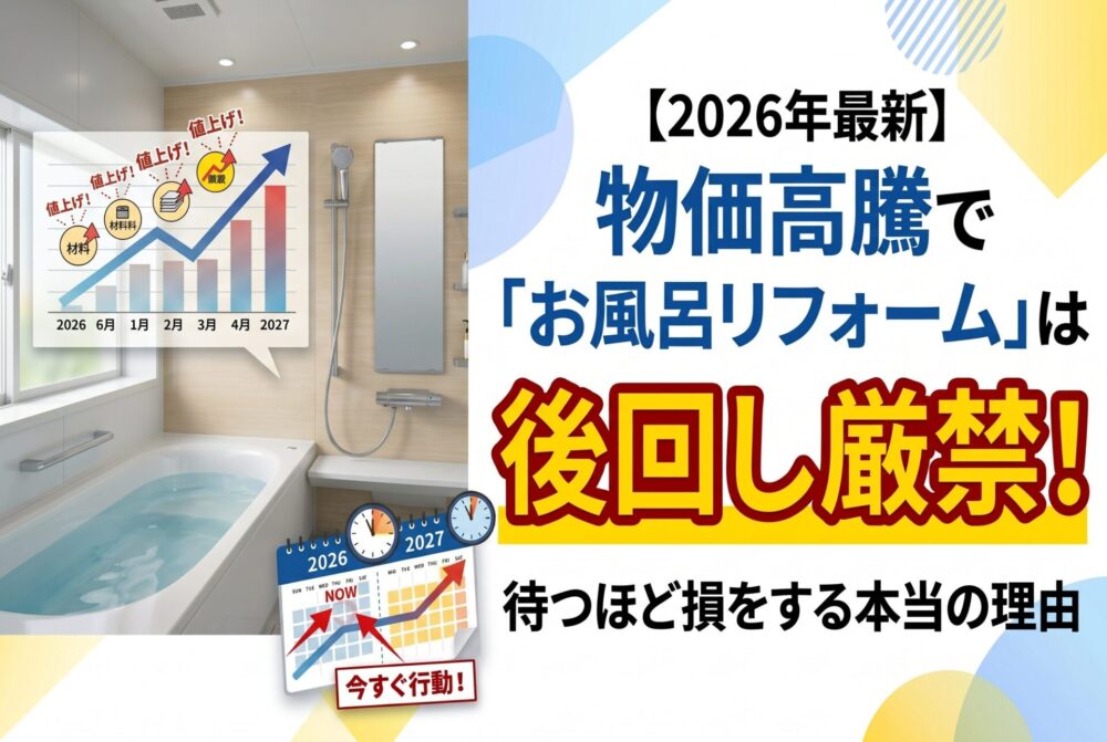 【2026年最新】物価高騰で「お風呂リフォーム」は後回し厳禁！待つほど損をする本当の理由